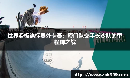 世界滑板锦标赛外卡赛：厦门队交手长沙队的里程碑之战