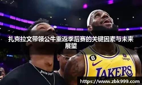 扎克拉文带领公牛重返季后赛的关键因素与未来展望