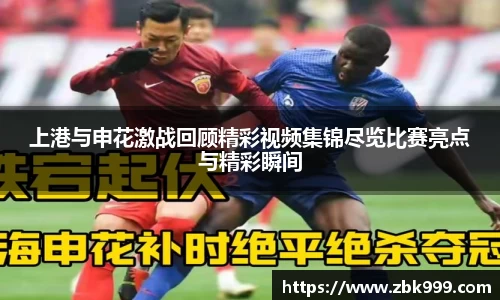 上港与申花激战回顾精彩视频集锦尽览比赛亮点与精彩瞬间